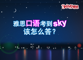 新航道V课堂|三分钟学雅思：雅思口语考到sky,该怎么答？