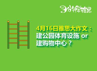 新航道V课堂|三分钟学雅思：4月16日雅思大作文之建公园体育设施 or 建购物中心？