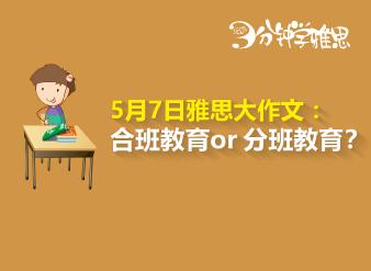 新航道V课堂|三分钟学雅思：5月7日雅思大作文—合班教育 or 分班教育？