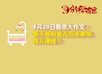 新航道V课堂|三分钟学雅思：5月28日雅思大作文之新手爸妈是否应该参加育儿课程？
