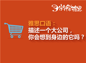 新航道V课堂|三分钟学雅思：描述一家大公司，你会想到身边的它吗？