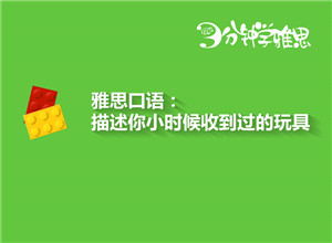 新航道V课堂|三分钟学雅思：描述小时候的一件玩具