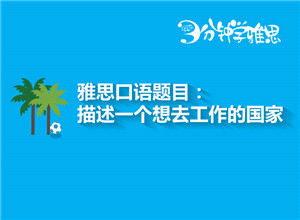 新航道V课堂|三分钟学雅思：描述一个你想去工作的国家
