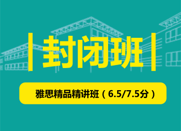 封闭班-雅思精品精讲班（争6.5/7.5）(10-15人班)