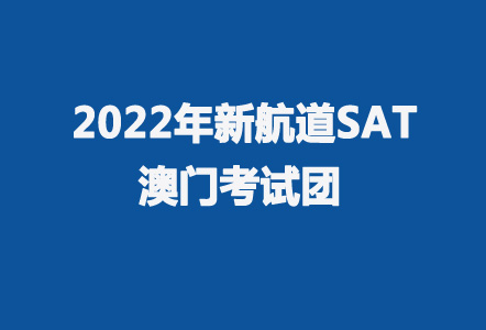 新航道2022年5月7日澳门SAT考试团 报名中....