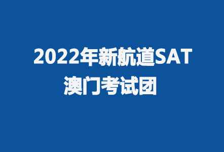 新航道2022年10月01日澳门SAT考试团 报名中....